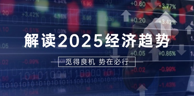 解读2025经济趋势、美股、A港股等资产前景判断，助您抢先布局未来投资-南友云赚