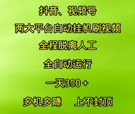 抖音视频号两大平台自动运行，全程脱离人工，自动获取收益，一天3张+，多机多挣，上不封顶【揭秘】-南友云赚