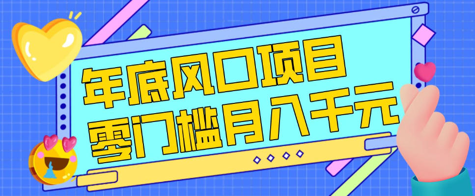 每年节假日年底风口项目，新人小白也能上手，零成本零门槛月入1w+(附渠道)【揭秘】-南友云赚