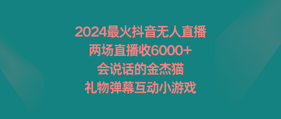 2024最火抖音无人直播，两场直播收6000+会说话的金杰猫 礼物弹幕互动小游戏-南友云赚
