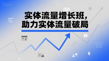 实体流量增长班，助力实体流量破局-南友云赚