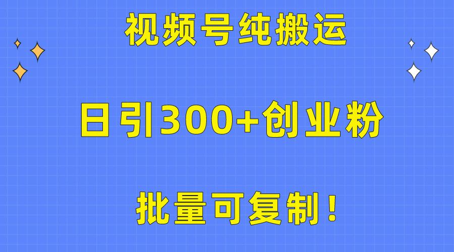 批量可复制！视频号纯搬运日引300+创业粉教程！-南友云赚
