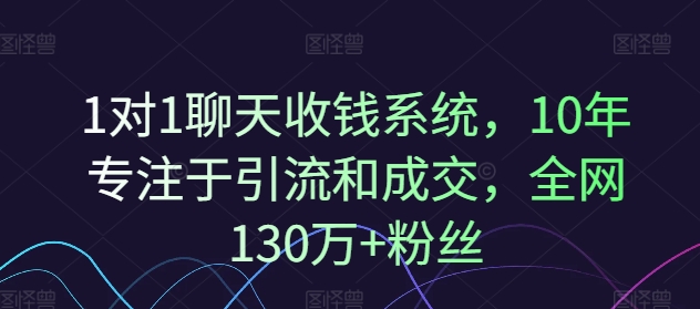 1对1聊天收钱系统，10年专注于引流和成交，全网130万+粉丝-南友云赚