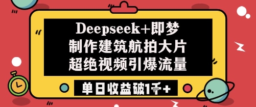 Deepseek+即梦制作建筑航拍大片超绝视频引爆流量单日收益破1k+-南友云赚