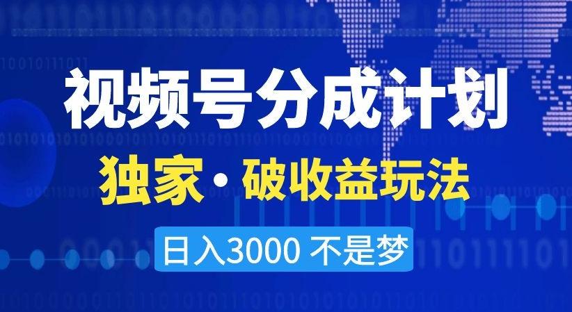 视频号分成计划，独家·破收益玩法，日入3000不是梦【揭秘】-南友云赚