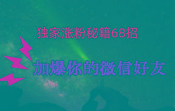 独家引流秘籍68招，深藏多年的压箱底，效果惊人，加爆你的微信好友！-南友云赚