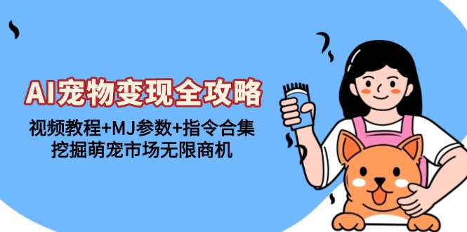 AI宠物变现全攻略：视频教程+MJ参数+指令合集，挖掘萌宠市场无限商机-南友云赚