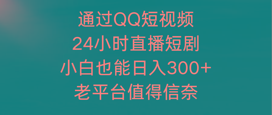 (9469期)通过QQ短视频、24小时直播短剧，小白也能日入300+，老平台值得信奈-南友云赚