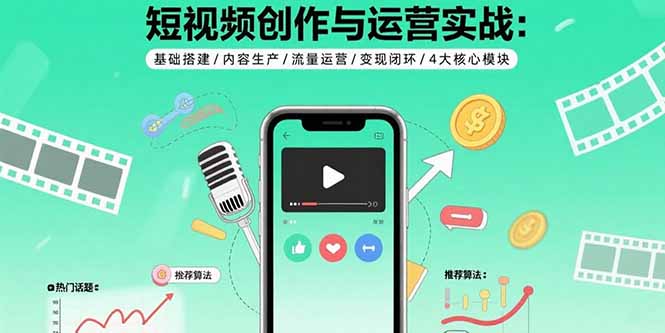 短视频创作与运营实战：基础搭建/内容生产/流量运营/变现闭环/4大核心模块-南友云赚