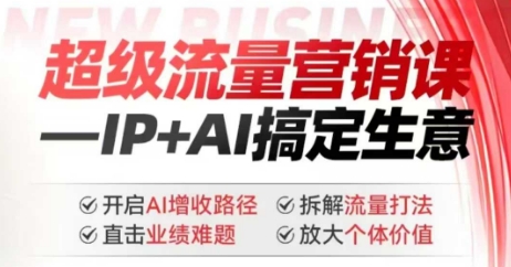 2025年超级流量营销课，IP+AI搞定生意，开启AI增收路径 直击业绩难题 拆解流量打法 放大个体价值-南友云赚