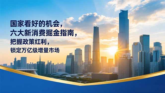 某付费文章：国家看好的机会，六大新消费掘金指南，把握政策红利，锁定万亿级增量市场-南友云赚