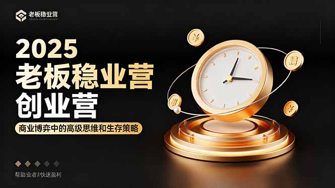 2025老板稳赚创业营：商业博弈中高级思维和生存策略，帮助创业者快速盈利-南友云赚