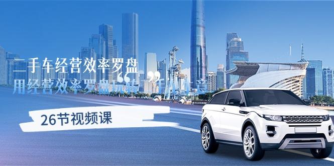 a4865c21347dccba9539f7d737b72673.jpeg 二手车经营·效率罗盘,用经营 效率罗盘玩转二手车生意(26节视频课