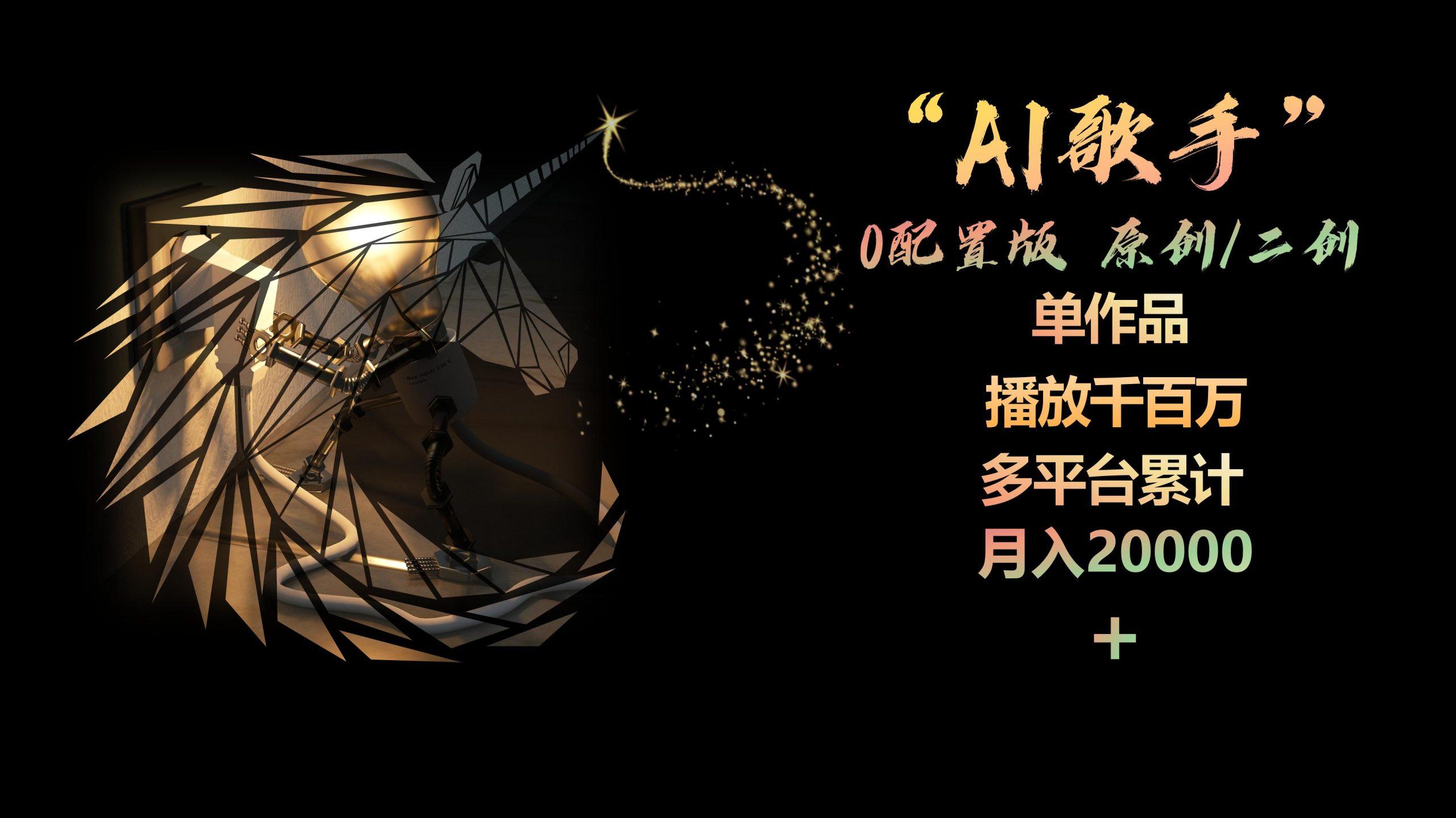 AI歌手，0配置版，原创/二创，单作品播放千百万，多平台累计，月入20000+-南友云赚