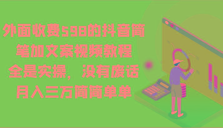 外面收费598的抖音简笔加文案视频教程，全是实操，没有废话，月入三万简简单单-南友云赚