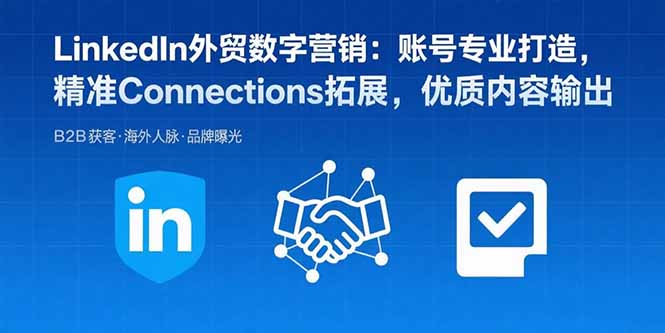 LinkedIn外贸数字营销：账号专业打造，精准Connections拓展，优质内容输出-南友云赚