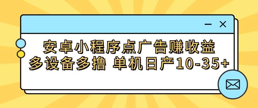 安卓小程序点广告赚收益,多设备多撸 单机日产10-35+-南友云赚