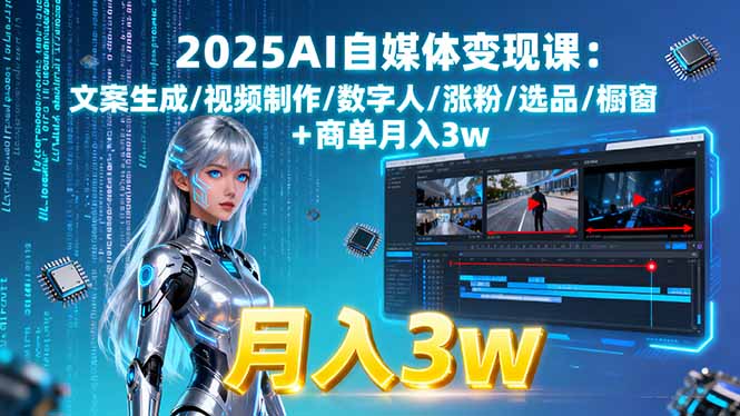 2025AI自媒体变现课:文案生成/视频制作/数字人/涨粉/选品/橱窗+商单月入3w-南友云赚