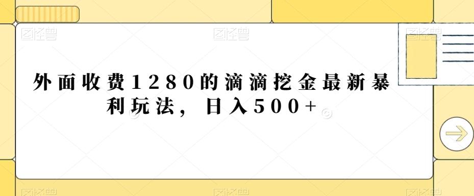 外面收费1280的滴滴挖金最新暴利玩法，日入500+-南友云赚