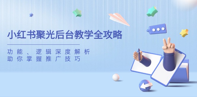 小红书聚光后台教学全攻略，功能、逻辑深度解析，助你掌握推广技巧-南友云赚