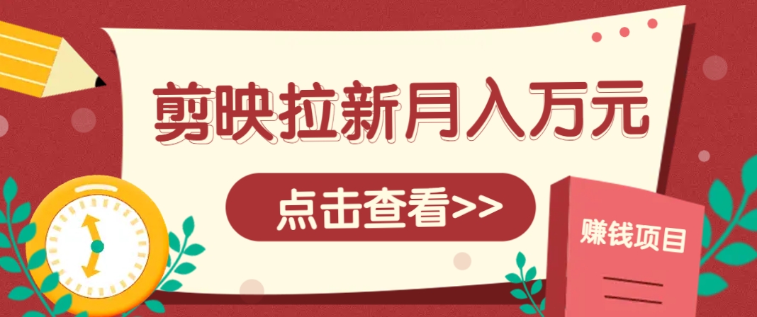 剪映拉新推广项目，5个粉丝就能操作，月入1w+超详细攻略！【附入口】-南友云赚