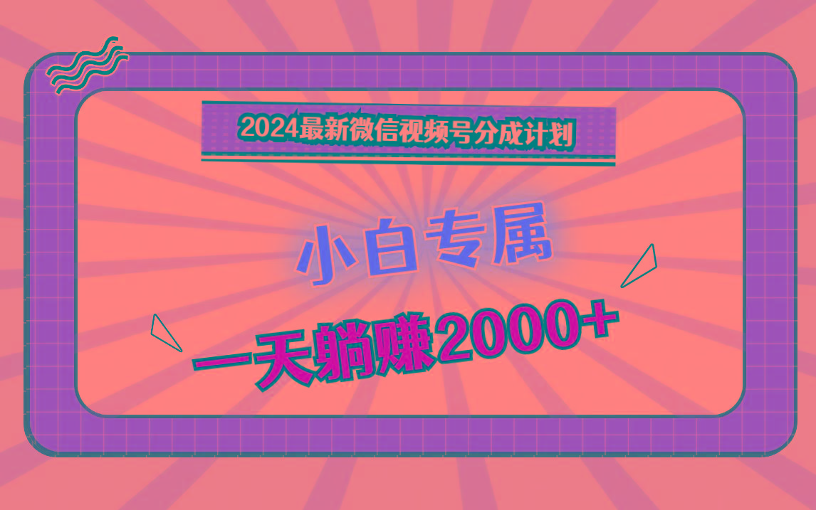 2024最新微信视频号分成计划,对新人友好,一天躺赚2000+-南友云赚