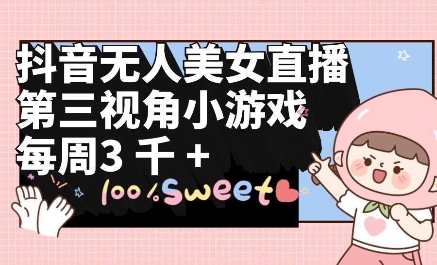 (9796期)抖音无人美女直播，第三视角小游戏，每周收益3000+-南友云赚