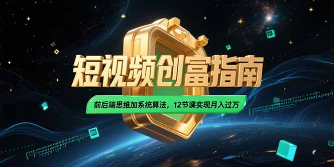 2025短视频创富指南，前后端思维加系统算法，12节课实现月入过万-南友云赚