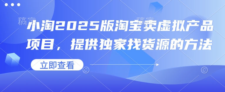 小淘2025版淘宝卖虚拟产品项目，提供独家找货源的方法-南友云赚