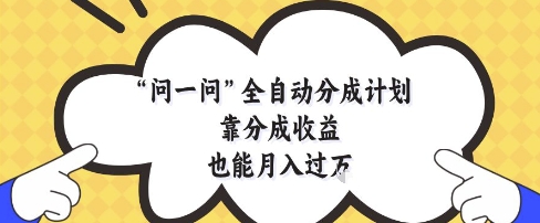 问一问全自动分成计划，靠分成收益也能月入过1W【揭秘】-南友云赚