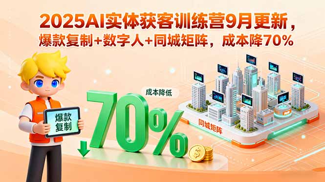 2025AI实体获客训练营9月更新，爆款复制+数字人+同城矩阵，成本降70%-南友云赚
