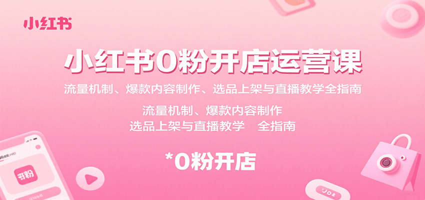 小红书0粉开店运营课：流量机制、爆款内容制作、选品上架与直播教学全指南-南友云赚