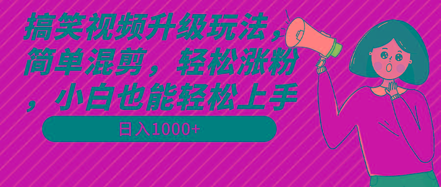 搞笑视频升级玩法，简单混剪，轻松涨粉，小白也能上手，日入1000+教程+素材-南友云赚