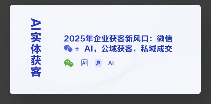 a6ddc79e2eea9f74bb021a3e5b32f5b1.jpeg AI实体获客,2025年企业获客新风口:微信+ AI,公域获客,私域成交