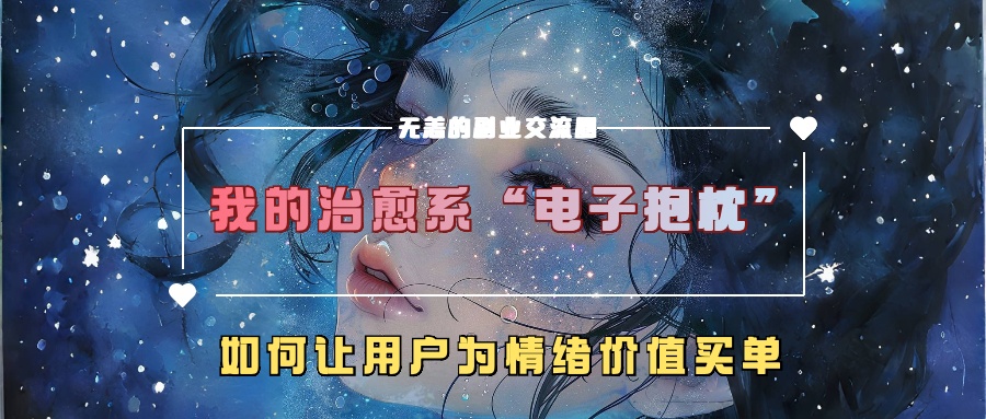 我的治愈系“电子抱枕”，如何让用户为情绪价值买单【揭秘】-南友云赚