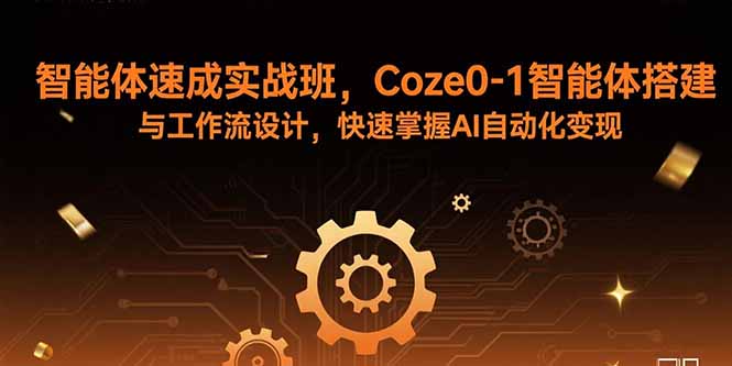 智能体速成实战班，Coze0-1智能体搭建与工作流设计，快速掌握AI自动化变现-南友云赚