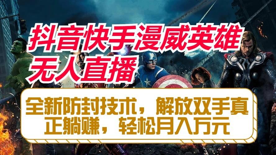 抖音快手漫威英雄无人直播，全新防封技术，解放双手真正躺赚，轻松月入万元-南友云赚