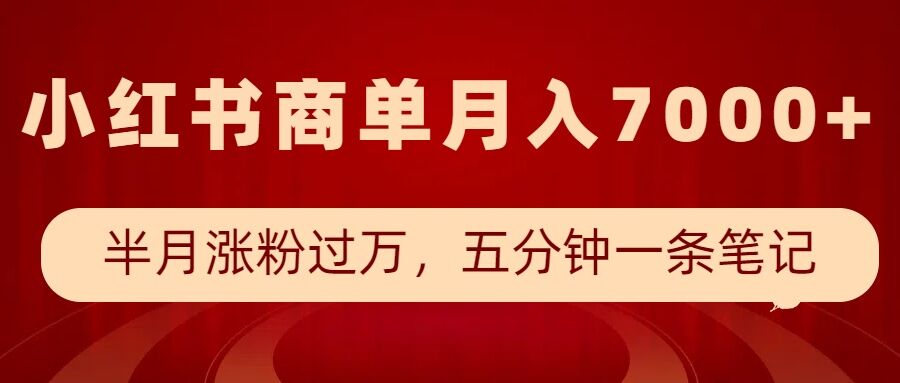 小红书商单最新玩法，半个月涨粉过万，五分钟一条笔记，月入7000+-南友云赚
