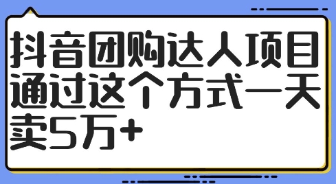 抖音团购达人项目，通过这个方式一天卖5万+【揭秘】-南友云赚