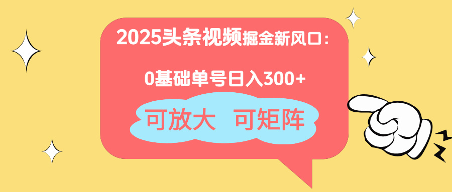 2025头条视频掘金新风口：0基础日入300+，可放大，可矩阵-南友云赚