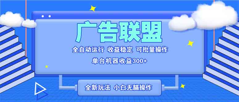 全新广告联盟最新玩法 全自动脚本运行单机300+ 项目稳定新手小白可做-南友云赚