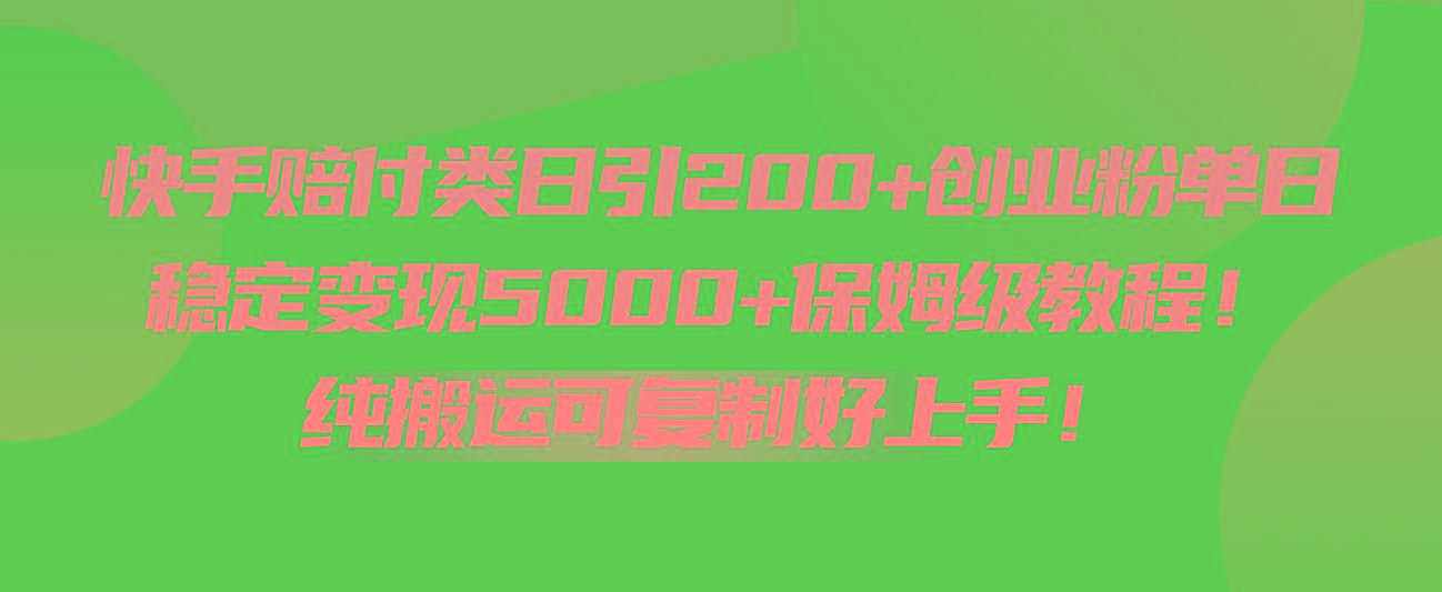 快手赔付类日引200+创业粉，单日稳定变现5000+保姆级教程！纯搬运可复制好上手！-南友云赚