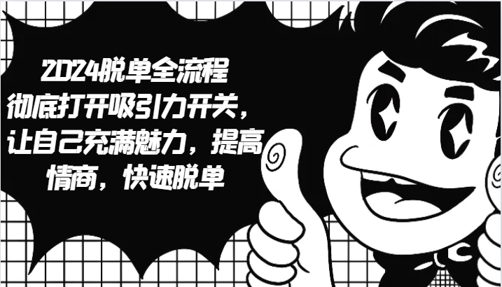 2024脱单全流程 彻底打开吸引力开关,让自己充满魅力,提高情商,快速脱单-南友云赚