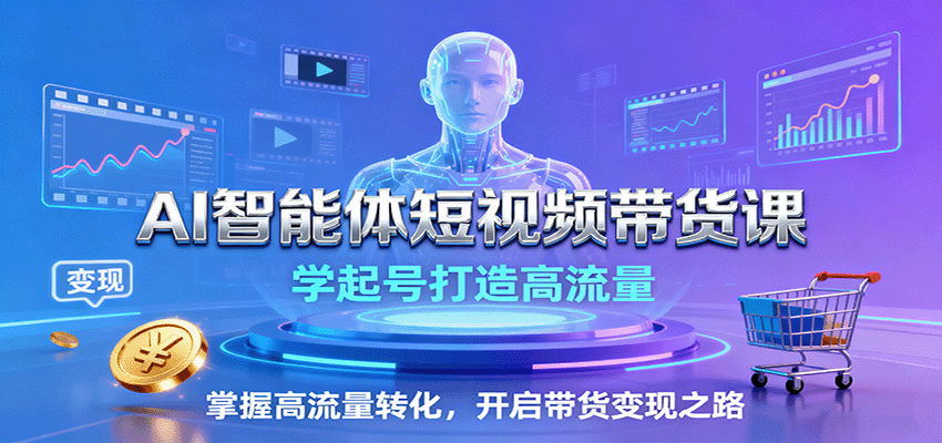 AI智能体短视频带货课:学起号打造高流量,掌握高流量转化,开启带货变现之路-南友云赚