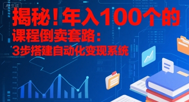 揭秘！年入100个的课程倒卖套路：3 步搭建自动化变现系统-南友云赚