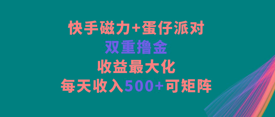 快手磁力+蛋仔派对，双重撸金，收益最大化，每天收入500+，可矩阵-南友云赚