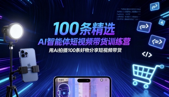 100条精选AI智能体短视频带货训练营，用AI拍摄100条好物分享短视频带货-南友云赚