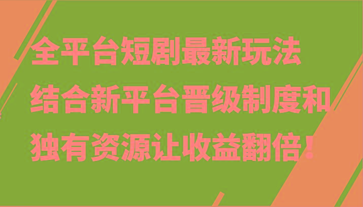 全平台短剧最新玩法,结合新平台晋级制度和独有资源让收益翻倍!-南友云赚