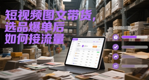 短视频图文带货，选品爆单后如何接流量-南友云赚
