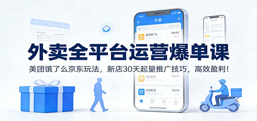 外卖全平台运营爆单课：美团饿了么京东玩法，新店30天起量推广技巧，高效盈利！-南友云赚